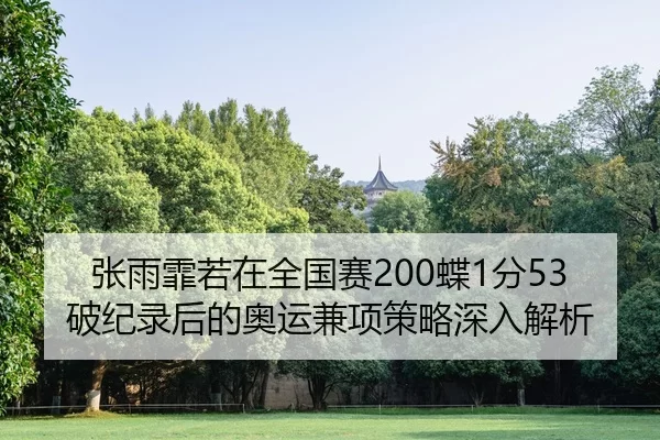 张雨霏若在全国赛200蝶1分53破纪录后的奥运兼项策略深入解析