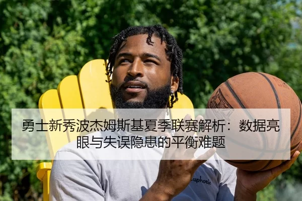 勇士新秀波杰姆斯基夏季联赛解析：数据亮眼与失误隐患的平衡难题